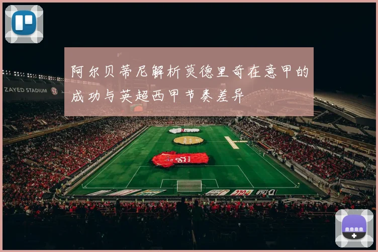 阿尔贝蒂尼解析莫德里奇在意甲的成功与英超西甲节奏差异