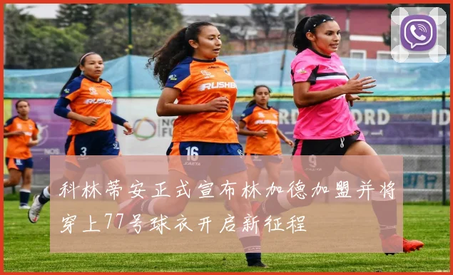 科林蒂安正式宣布林加德加盟并将穿上77号球衣开启新征程
