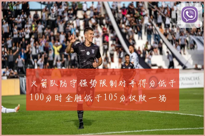 火箭队防守强势限制对手得分低于100分时全胜低于105分仅败一场
