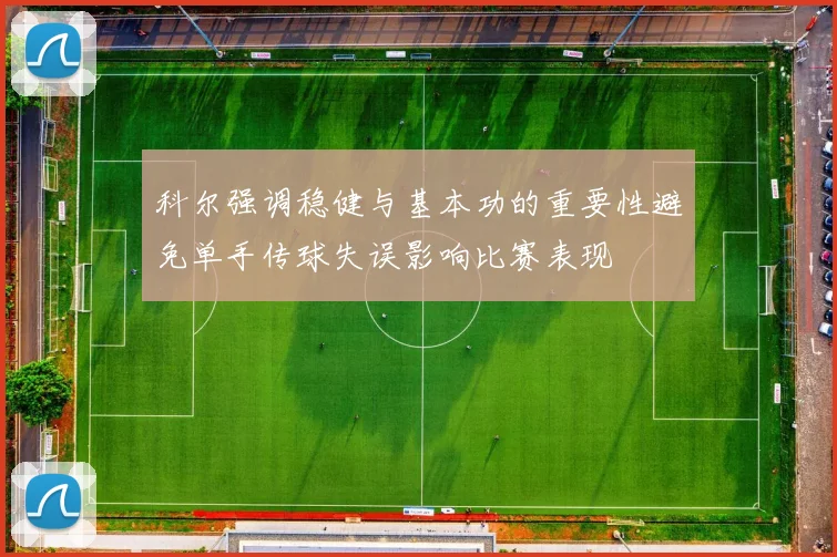 科尔强调稳健与基本功的重要性避免单手传球失误影响比赛表现
