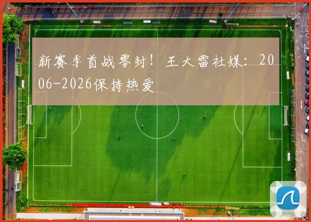 新赛季首战零封！王大雷社媒：2006-2026保持热爱