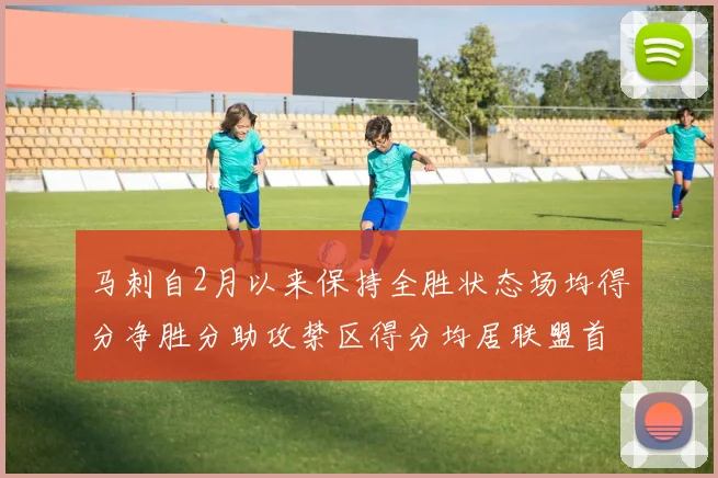 马刺自2月以来保持全胜状态场均得分净胜分助攻禁区得分均居联盟首位