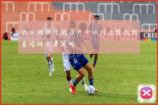 西汉姆联计划召开会议讨论降低帕奎塔转会费策略