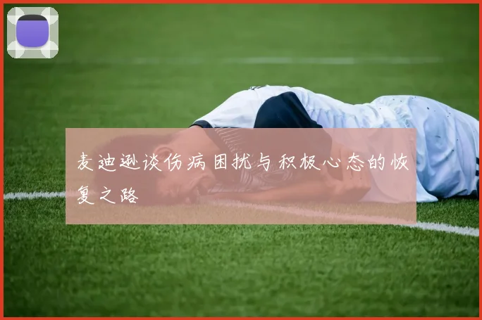 麦迪逊谈伤病困扰与积极心态的恢复之路