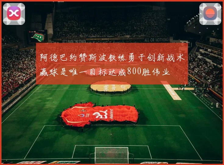 阿德巴约赞斯波教练勇于创新战术赢球是唯一目标达成800胜伟业